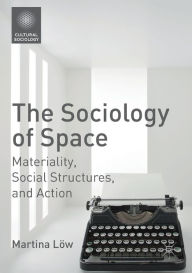 Title: The Sociology of Space: Materiality, Social Structures, and Action, Author: Martina Lïw