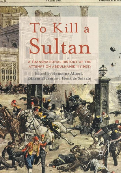 To Kill a Sultan: A Transnational History of the Attempt on Abdülhamid II (1905)