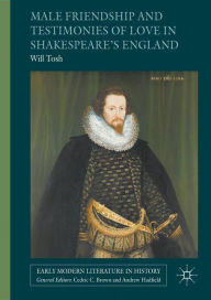 Title: Male Friendship and Testimonies of Love in Shakespeare's England, Author: Will Tosh