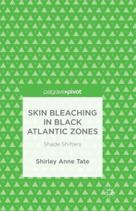 Title: Skin Bleaching in Black Atlantic Zones: Shade Shifters, Author: S. Tate