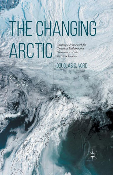 the Changing Arctic: Consensus Building and Governance Arctic Council