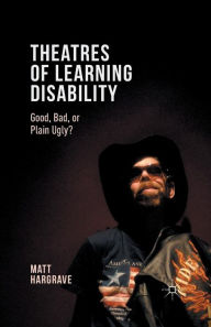 Title: Theatres of Learning Disability: Good, Bad, or Plain Ugly?, Author: Matt Hargrave