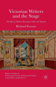 Title: Victorian Writers and the Stage: The Plays of Dickens, Browning, Collins and Tennyson, Author: R. Pearson