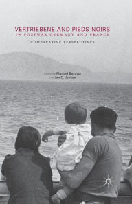 Title: Vertriebene and Pieds-Noirs in Postwar Germany and France: Comparative Perspectives, Author: Manuel Borutta