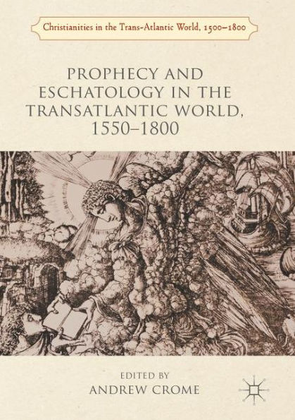 Prophecy and Eschatology the Transatlantic World, 1550?1800