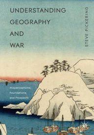 Title: Understanding Geography and War: Misperceptions, Foundations, and Prospects, Author: Steve Pickering