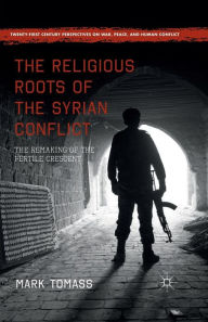 Title: The Religious Roots of the Syrian Conflict: The Remaking of the Fertile Crescent, Author: Mark Tomass