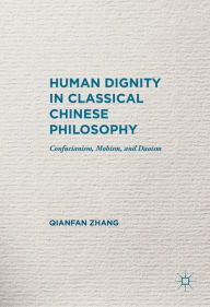 Title: Human Dignity in Classical Chinese Philosophy: Confucianism, Mohism, and Daoism, Author: Qianfan Zhang
