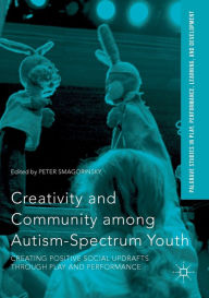 Title: Creativity and Community among Autism-Spectrum Youth: Creating Positive Social Updrafts through Play and Performance, Author: Peter Smagorinsky