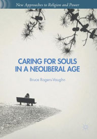 Title: Caring for Souls in a Neoliberal Age, Author: Bruce Rogers-Vaughn