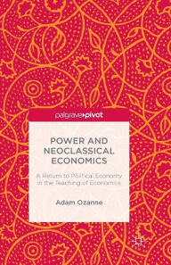 Title: Power and Neoclassical Economics: A Return to Political Economy in the Teaching of Economics, Author: A. Ozanne