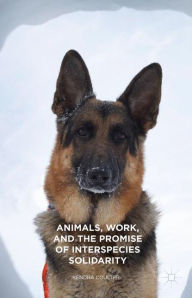 Title: Animals, Work, and the Promise of Interspecies Solidarity, Author: Kendra Coulter