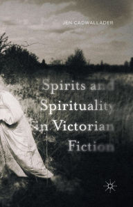 Title: Spirits and Spirituality in Victorian Fiction, Author: J. Cadwallader