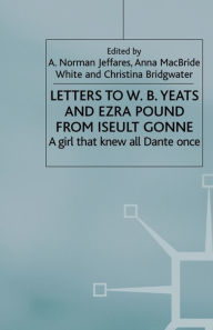 Title: Letters to W.B.Yeats and Ezra Pound from Iseult Gonne: A Girl That Knew All Dante Once, Author: A. Jeffares