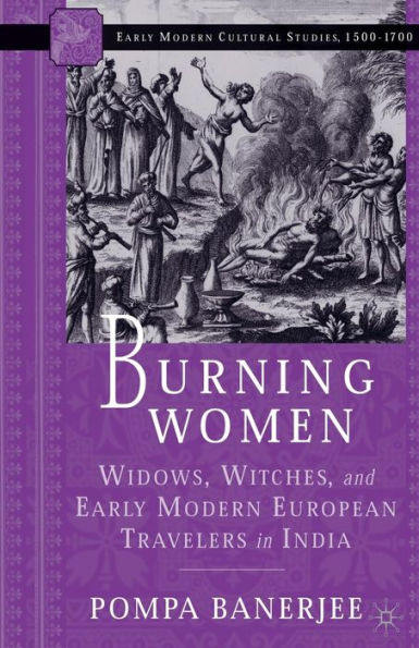 Burning Women: Widows, Witches, and Early Modern European Travelers in India