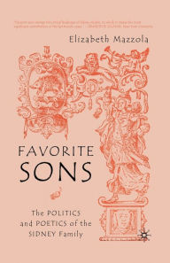 Title: Favorite Sons: The Politics and Poetics of the Sidney Family, Author: E. Mazzola