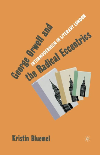 George Orwell and the Radical Eccentrics: Intermodernism Literary London