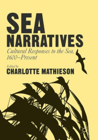 Title: Sea Narratives: Cultural Responses to the Sea, 1600-Present, Author: Charlotte Mathieson