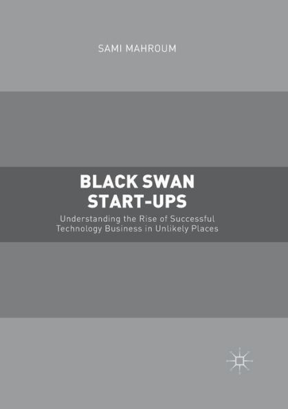 Black Swan Start-ups: Understanding the Rise of Successful Technology Business Unlikely Places
