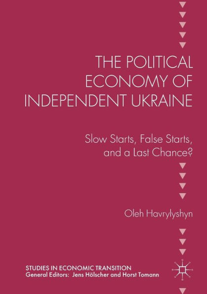 The Political Economy of Independent Ukraine: Slow Starts, False and a Last Chance?