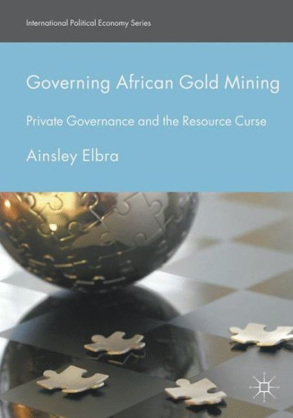 Governing African Gold Mining: Private Governance and the Resource Curse