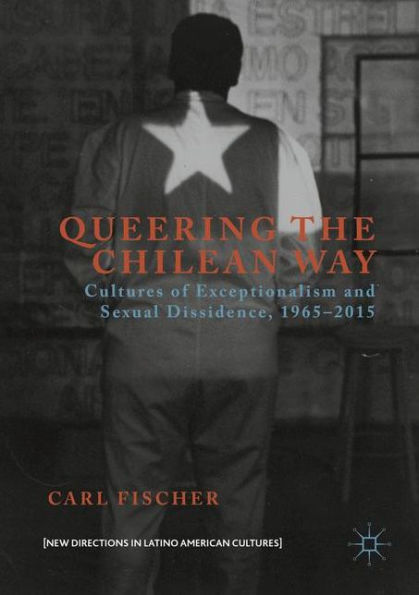 Queering the Chilean Way: Cultures of Exceptionalism and Sexual Dissidence, 1965-2015