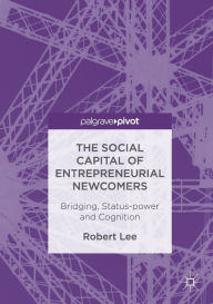 Title: The Social Capital of Entrepreneurial Newcomers: Bridging, Status-power and Cognition, Author: Robert Lee