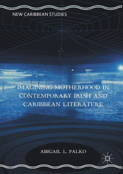 Imagining Motherhood Contemporary Irish and Caribbean Literature