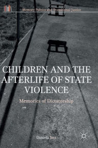 Title: Children and the Afterlife of State Violence: Memories of Dictatorship, Author: Daniela Jara