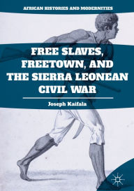 Title: Free Slaves, Freetown, and the Sierra Leonean Civil War, Author: Joseph Kaifala