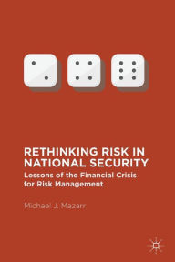 Title: Rethinking Risk in National Security: Lessons of the Financial Crisis for Risk Management, Author: Michael J. Mazarr