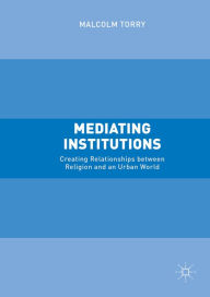Title: Mediating Institutions: Creating Relationships between Religion and an Urban World, Author: Malcolm Torry