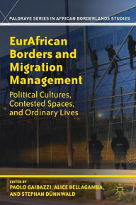 Title: EurAfrican Borders and Migration Management: Political Cultures, Contested Spaces, and Ordinary Lives, Author: Paolo Gaibazzi