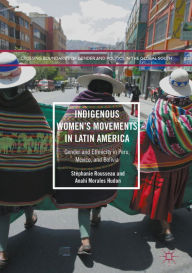 Title: Indigenous Women's Movements in Latin America: Gender and Ethnicity in Peru, Mexico, and Bolivia, Author: Stéphanie Rousseau