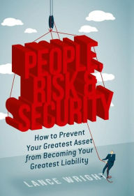 Title: People, Risk, and Security: How to prevent your greatest asset from becoming your greatest liability, Author: Lance Wright