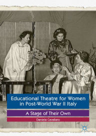 Title: Educational Theatre for Women in Post-World War II Italy: A Stage of Their Own, Author: Daniela Cavallaro