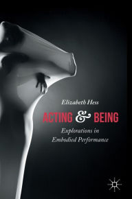 Title: Acting and Being: Explorations in Embodied Performance, Author: Elizabeth Hess