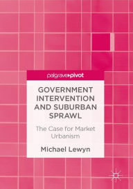 Title: Government Intervention and Suburban Sprawl: The Case for Market Urbanism, Author: Michael Lewyn