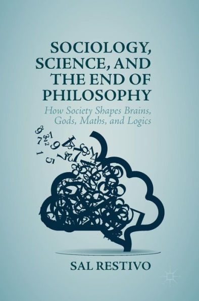 Sociology, Science, and the End of Philosophy: How Society Shapes Brains, Gods, Maths, Logics