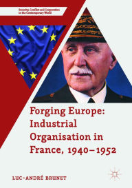 Title: Forging Europe: Industrial Organisation in France, 1940-1952, Author: Luc-André Brunet