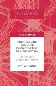 Title: Political and Cultural Perceptions of George Orwell: British and American Views, Author: Ian Williams