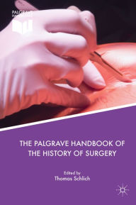 Title: The Palgrave Handbook of the History of Surgery, Author: Thomas Schlich