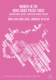 Title: Women in the Hong Kong Police Force: Organizational Culture, Gender and Colonial Policing, Author: Annie Hau-Nung Chan