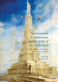 Title: International Communism and the Cult of the Individual: Leaders, Tribunes and Martyrs under Lenin and Stalin, Author: Kevin Morgan