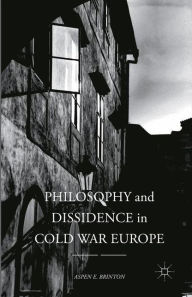 Title: Philosophy and Dissidence in Cold War Europe, Author: Aspen E. Brinton