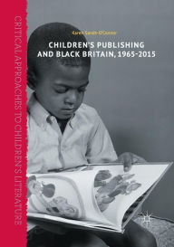 Title: Children's Publishing and Black Britain, 1965-2015, Author: Karen Sands-O'Connor