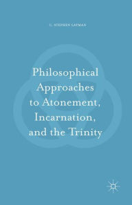 Title: Philosophical Approaches to Atonement, Incarnation, and the Trinity, Author: C. Stephen Layman