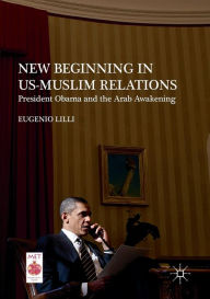 Title: New Beginning in US-Muslim Relations: President Obama and the Arab Awakening, Author: Eugenio Lilli