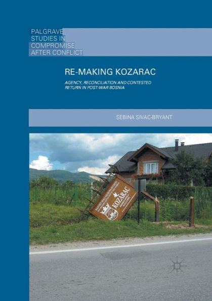 Re-Making Kozarac: Agency, Reconciliation and Contested Return Post-War Bosnia