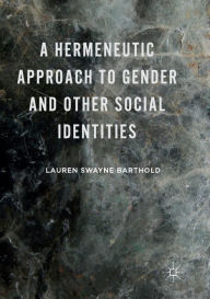 Title: A Hermeneutic Approach to Gender and Other Social Identities, Author: Lauren Swayne Barthold